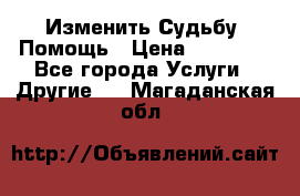 Изменить Судьбу, Помощь › Цена ­ 15 000 - Все города Услуги » Другие   . Магаданская обл.